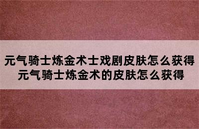 元气骑士炼金术士戏剧皮肤怎么获得 元气骑士炼金术的皮肤怎么获得